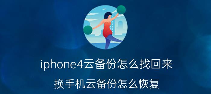 iphone4云备份怎么找回来 换手机云备份怎么恢复？